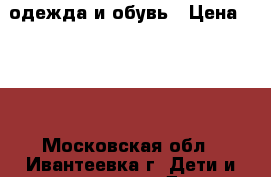  одежда и обувь › Цена ­ 300 - Московская обл., Ивантеевка г. Дети и материнство » Детская одежда и обувь   . Московская обл.